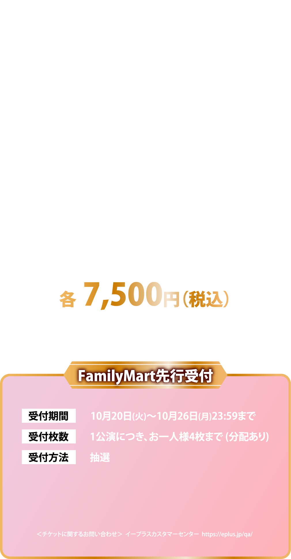 TICKET 会場別特典付 各7,500円（税込） 最速先行受付