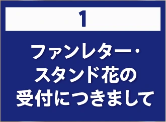 1 ファンレター・スタンド花の受付につきまして
