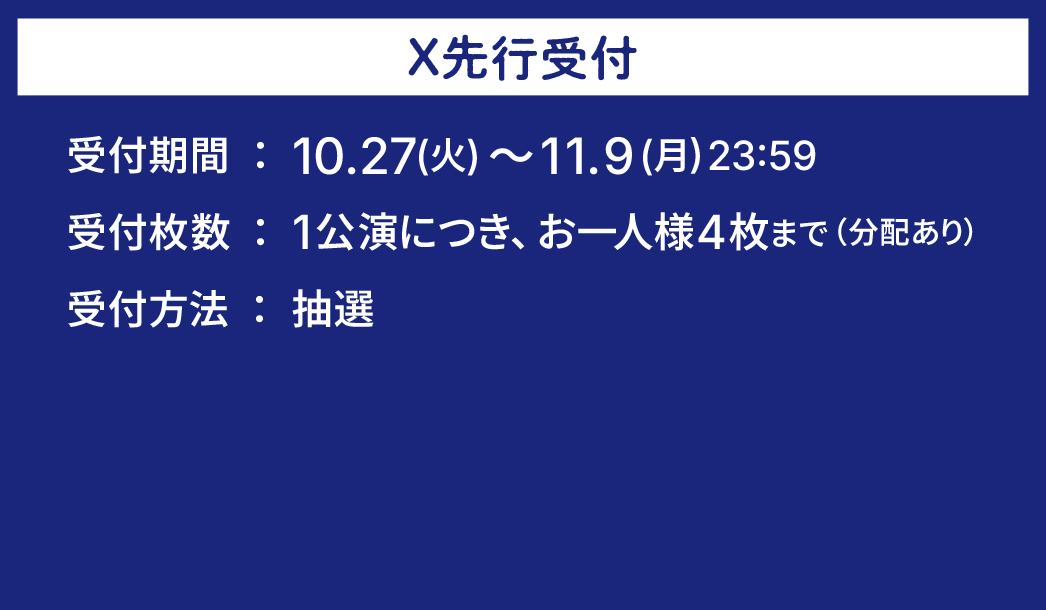 最速先行受付。受付期間：10.27(火)～11.9(月)23:59。受付枚数：1公演につき、お一人様4枚まで（分配あり）。受付方法：抽選。