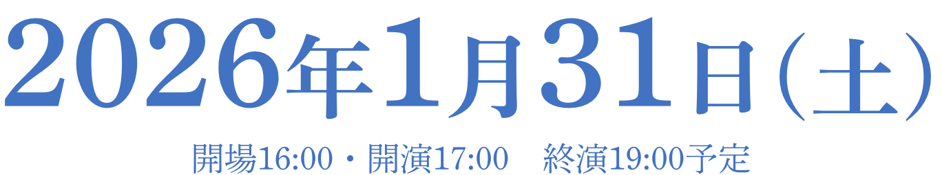 2026年1月31日(土) 開場16:00・開演17:00　終演19:00予定