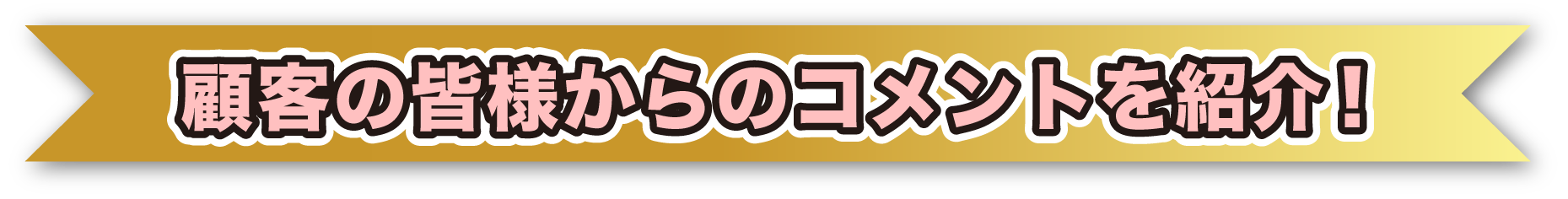 顧客の皆様からのコメントを紹介！